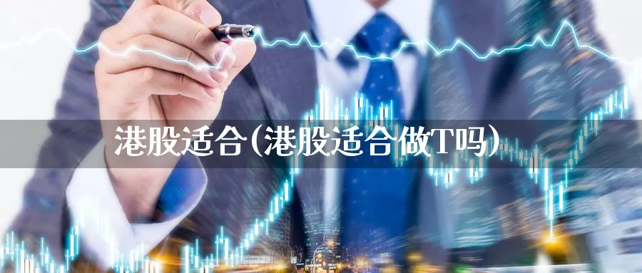 港股适合(港股适合做T吗)_https://www.0bk8.com_期货行情_第1张