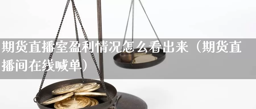 期货直播室盈利情况怎么看出来（期货直播间在线喊单）_https://www.0bk8.com_原油期货_第1张