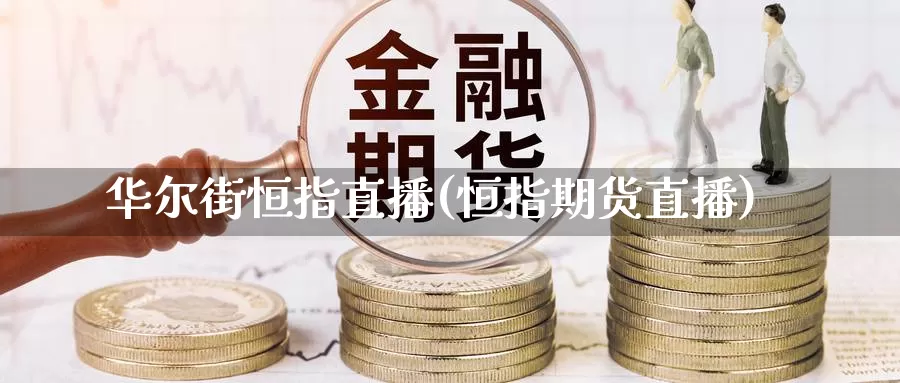 华尔街恒指直播(恒指期货直播)_https://www.0bk8.com_黄金期货_第1张