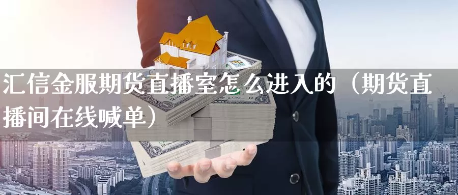 汇信金服期货直播室怎么进入的（期货直播间在线喊单）_https://www.0bk8.com_原油期货_第1张