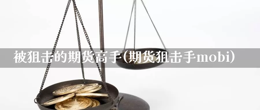 被狙击的期货高手(期货狙击手mobi)_https://www.0bk8.com_期货行情_第1张